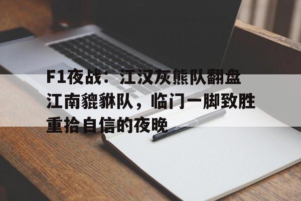 F1夜战：江汉灰熊队翻盘江南貔貅队，临门一脚致胜重拾自信的夜晚(抗日战歌游击队歌)