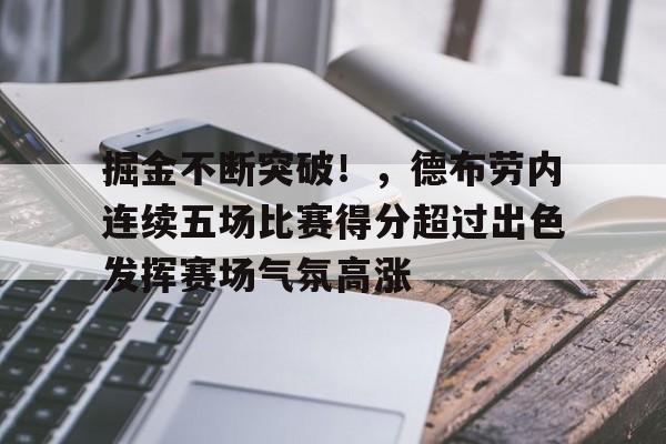 掘金不断突破！，德布劳内连续五场比赛得分超过出色发挥赛场气氛高涨的简单介绍