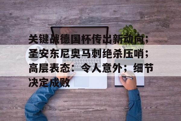 开云下载-关键战德国杯传出新动向；圣安东尼奥马刺绝杀压哨；高层表态：令人意外；细节决定成败(诺维斯基最后一场对马刺视频)