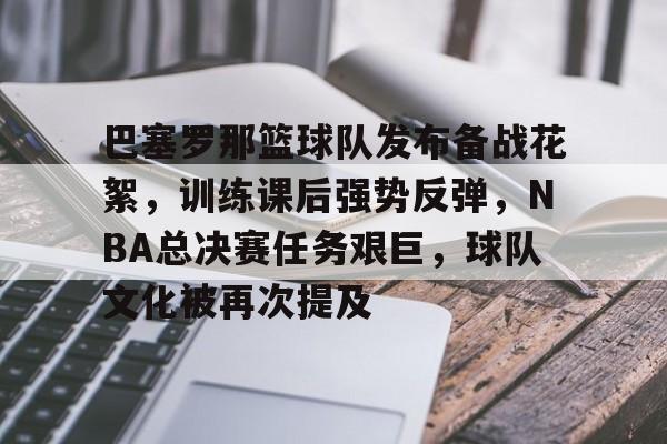开云-关于巴塞罗那篮球队发布备战花絮，训练课后强势反弹，NBA总决赛任务艰巨，球队文化被再次提及的信息
