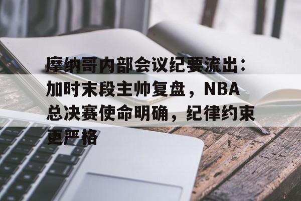 开云下载-摩纳哥内部会议纪要流出：加时末段主帅复盘，NBA总决赛使命明确，纪律约束更严格的简单介绍